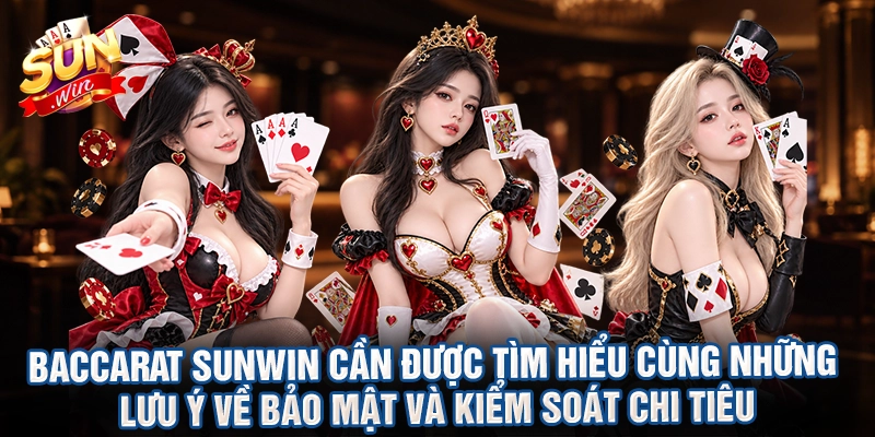 Baccarat sunwin cần được tìm hiểu cùng những lưu ý về bảo mật và kiểm soát chi tiêu