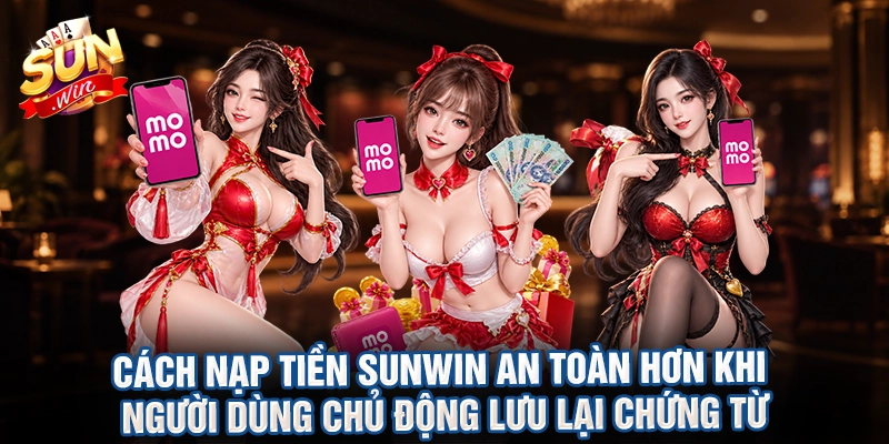Cách nạp tiền sunwin an toàn hơn khi người dùng chủ động lưu lại chứng từ