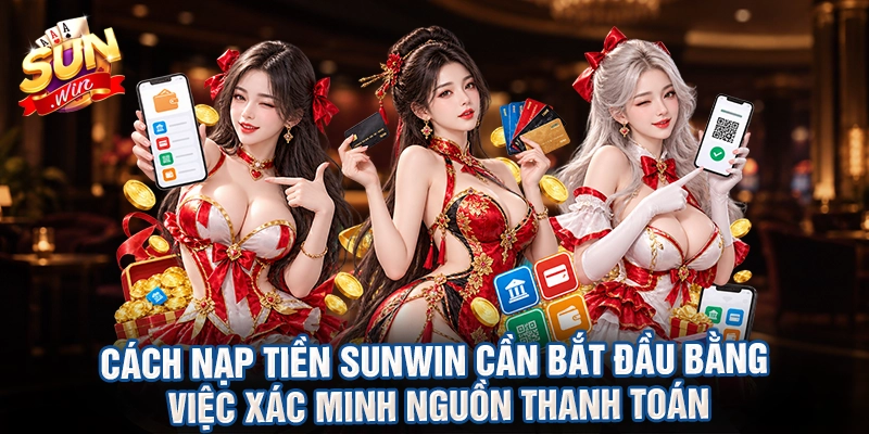 Cách nạp tiền sunwin cần bắt đầu bằng việc xác minh nguồn thanh toán