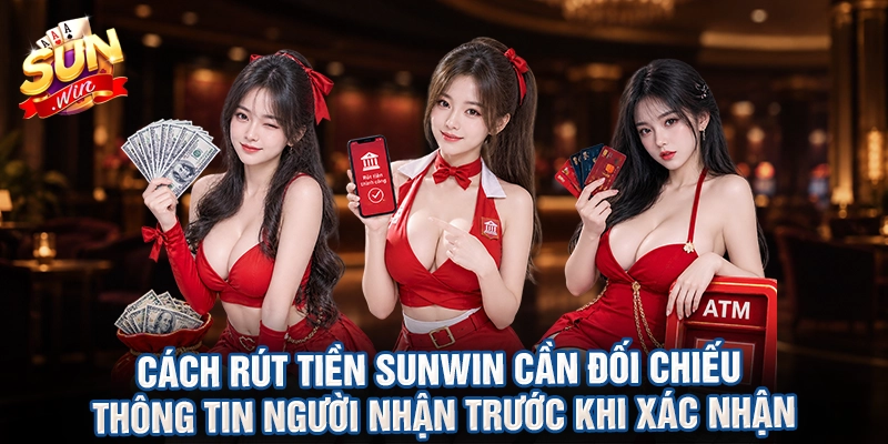 Cách rút tiền sunwin cần đối chiếu thông tin người nhận trước khi xác nhận