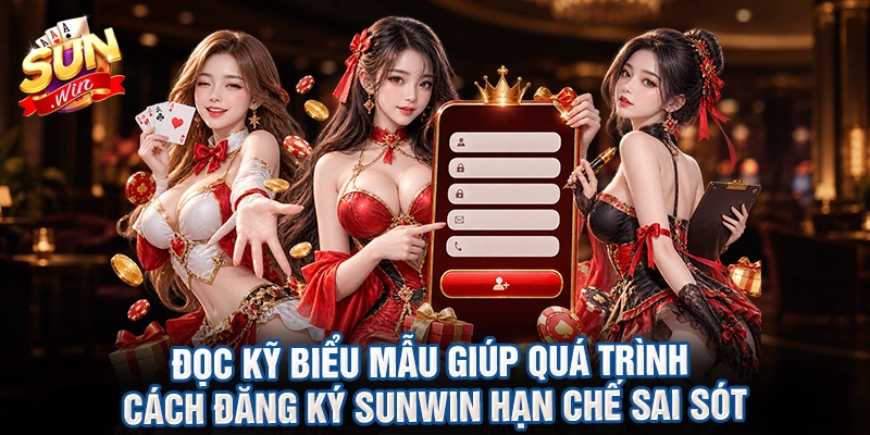 Đọc kỹ biểu mẫu giúp quá trình cách đăng ký sunwin hạn chế sai sót
