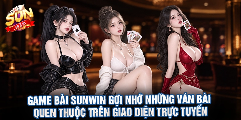 Game bài Sunwin gợi nhớ những ván bài quen thuộc trên giao diện trực tuyến