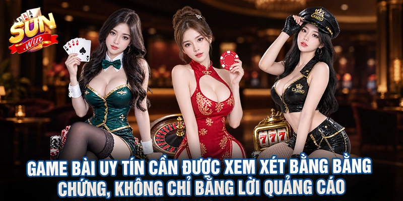 Game bài uy tín cần được xem xét bằng bằng chứng, không chỉ bằng lời quảng cáo