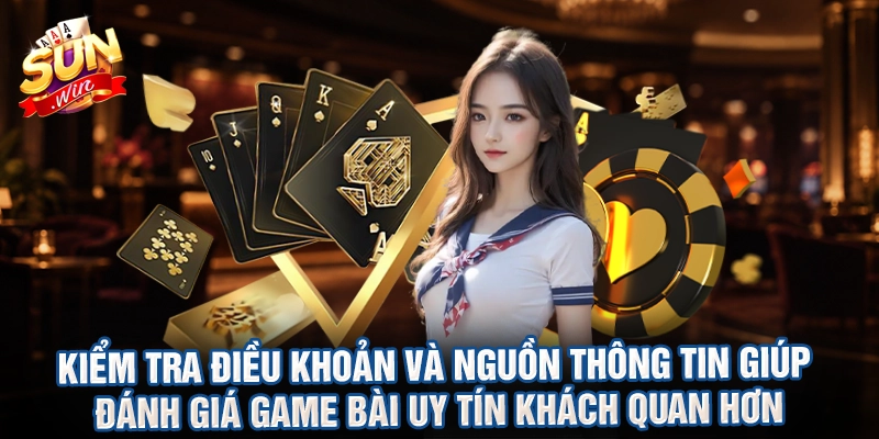 Kiểm tra điều khoản và nguồn thông tin giúp đánh giá game bài uy tín khách quan hơn