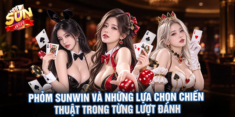 Phỏm Sunwin và những lựa chọn chiến thuật trong từng lượt đánh