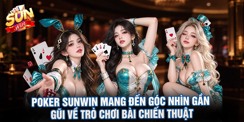 Poker sunwin mang đến góc nhìn gần gũi về trò chơi bài chiến thuật