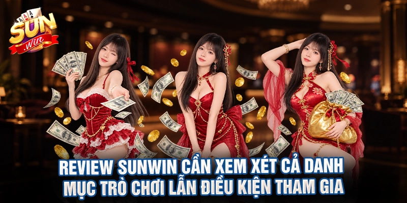 Review sunwin cần xem xét cả danh mục trò chơi lẫn điều kiện tham gia