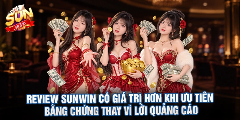 Review sunwin có giá trị hơn khi ưu tiên bằng chứng thay vì lời quảng cáo