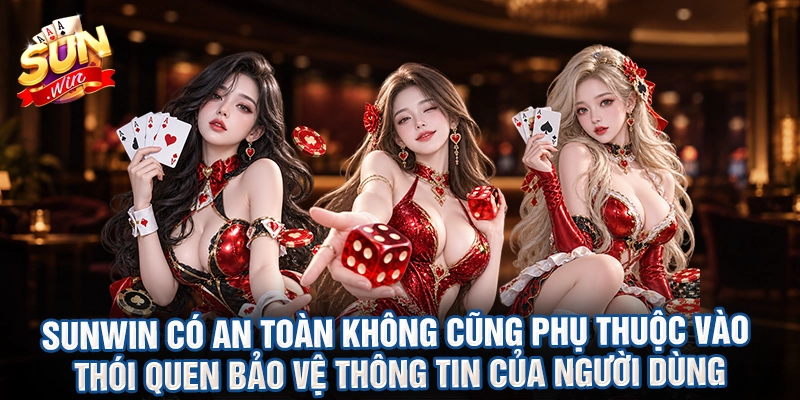 Sunwin Có An Toàn Không cũng phụ thuộc vào thói quen bảo vệ thông tin của người dùng