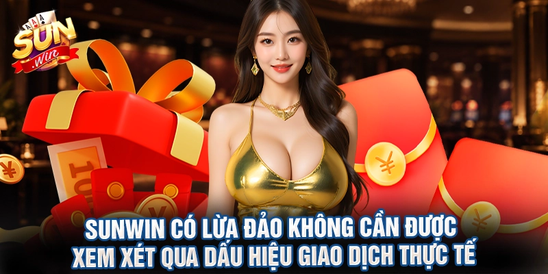 Sunwin có lừa đảo không cần được xem xét qua dấu hiệu giao dịch thực tế