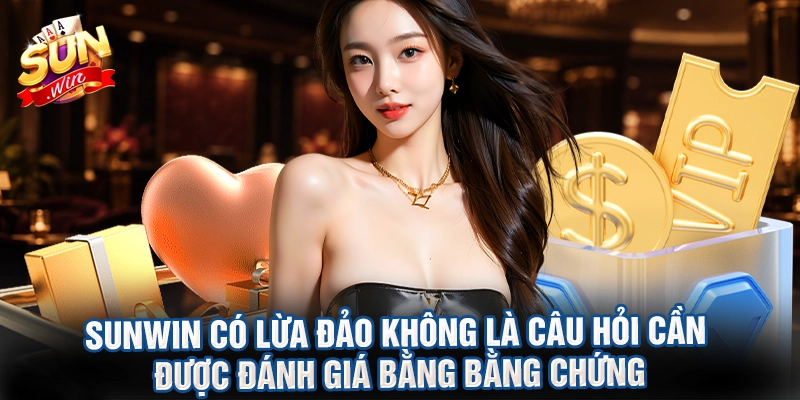 Sunwin có lừa đảo không là câu hỏi cần được đánh giá bằng bằng chứng
