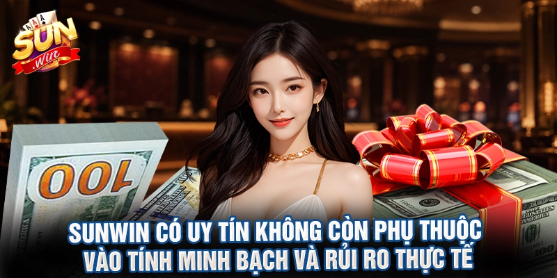 Sunwin có uy tín không còn phụ thuộc vào tính minh bạch và rủi ro thực tế