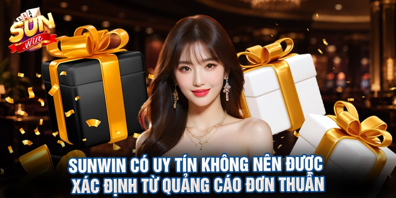 Sunwin có uy tín không nên được xác định từ quảng cáo đơn thuần