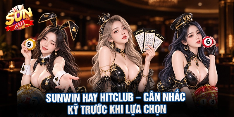 Sunwin hay hitclub – cân nhắc kỹ trước khi lựa chọn