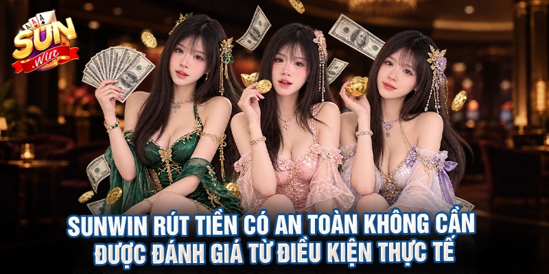 Sunwin rút tiền có an toàn không cần được đánh giá từ điều kiện thực tế