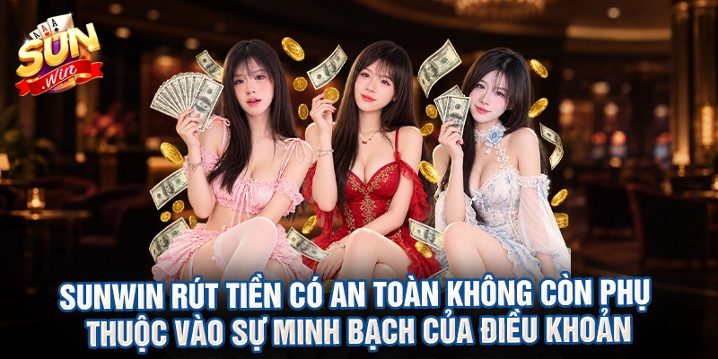 Sunwin rút tiền có an toàn không còn phụ thuộc vào sự minh bạch của điều khoản