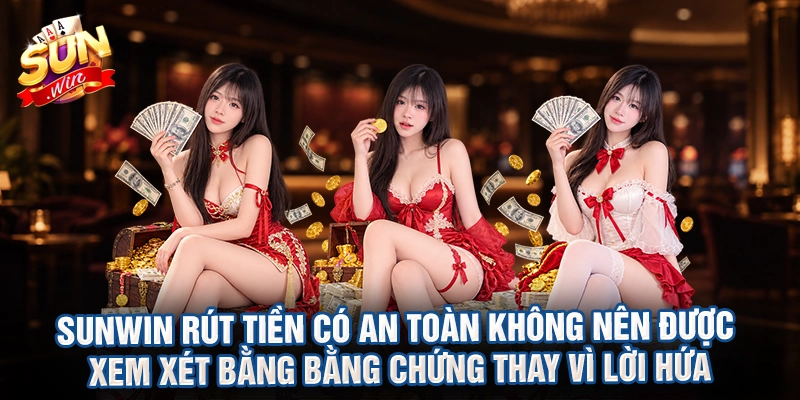 Sunwin rút tiền có an toàn không nên được xem xét bằng bằng chứng thay vì lời hứa