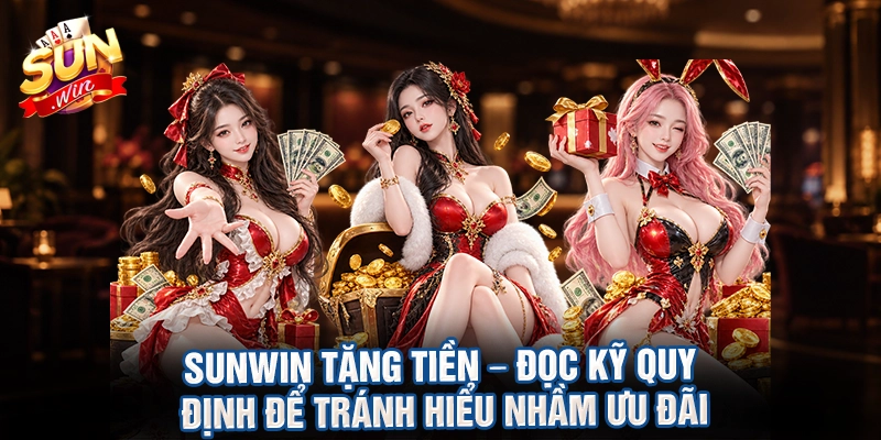 Sunwin tặng tiền – đọc kỹ quy định để tránh hiểu nhầm ưu đãi