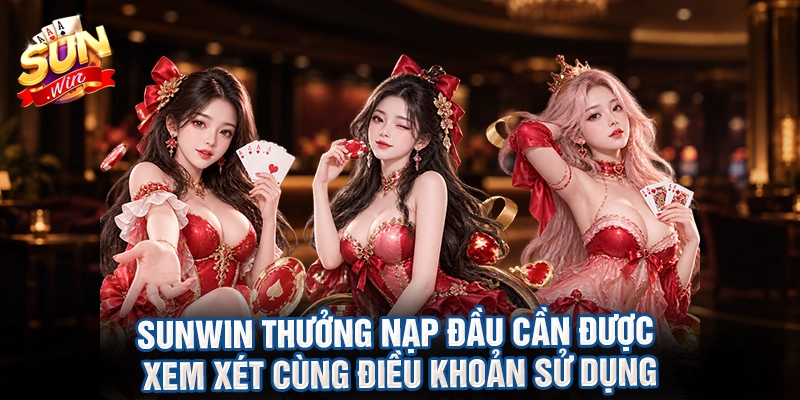 Sunwin thưởng nạp đầu cần được xem xét cùng điều khoản sử dụng