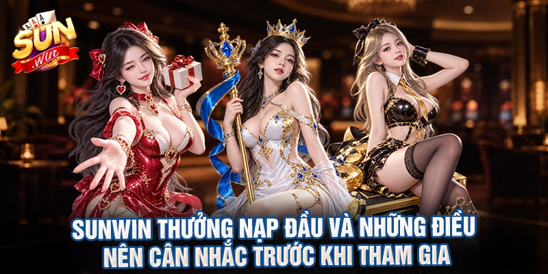 Sunwin thưởng nạp đầu và những điều nên cân nhắc trước khi tham gia