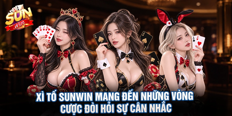 Xì tố sunwin mang đến những vòng cược đòi hỏi sự cân nhắc