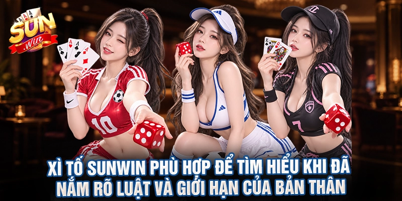 Xì tố sunwin phù hợp để tìm hiểu khi đã nắm rõ luật và giới hạn của bản thân